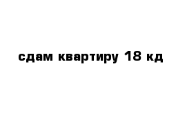 cдам квартиру 18 кд